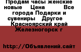 Продам часы женские новые. › Цена ­ 220 - Все города Подарки и сувениры » Другое   . Красноярский край,Железногорск г.